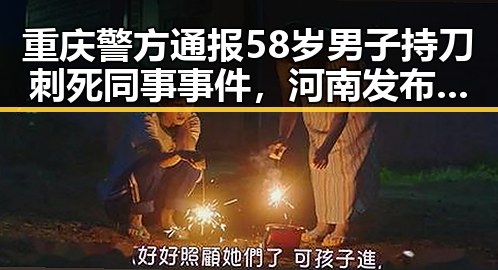 重庆警方通报58岁男子持刀刺死同事事件,河南发布首批10个典型案例引发关注