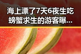 海上漂了7天6夜生吃螃蟹求生的游客曝光后引发关于调整上班时间的讨论