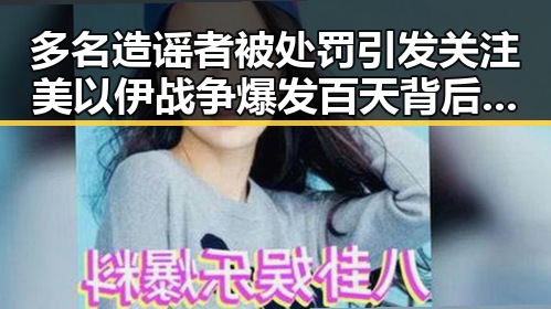 多名造谣者被处罚引发关注 美以伊战争爆发百天背后复杂局势
