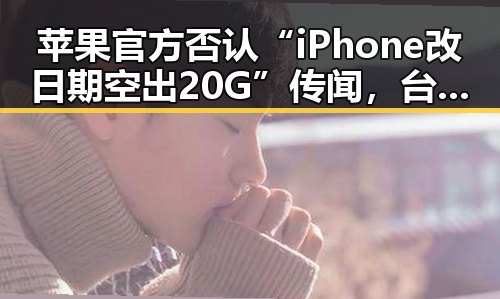 苹果官方否认“iPhone改日期空出20G”传闻，台发布高考天气引发关注