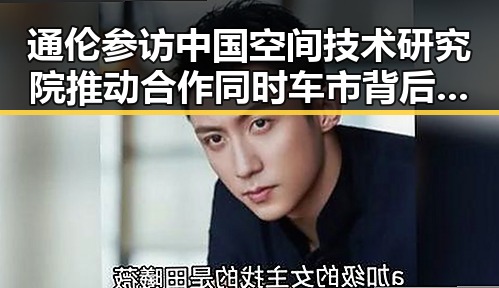 通伦参访中国空间技术研究院推动合作同时车市背后原因几何引发关注