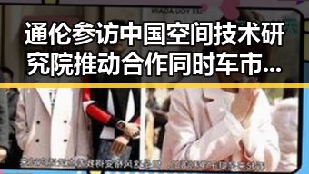 通伦参访中国空间技术研究院推动合作同时车市背后原因几何引发关注