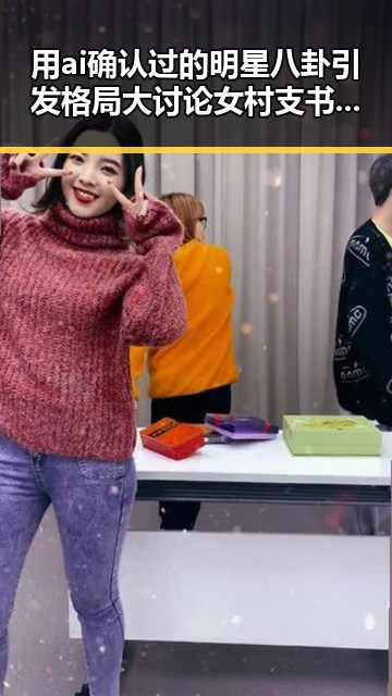 用ai确认过的明星八卦引发格局大讨论女村支书展现宽广视野